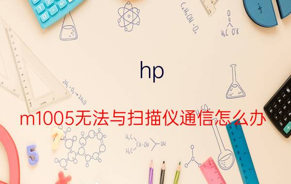 hp m1005无法与扫描仪通信怎么办 HP LaserJet M1005打印出现错误怎么回事？